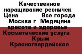 Качественное наращивание ресничек › Цена ­ 1 000 - Все города, Москва г. Медицина, красота и здоровье » Косметические услуги   . Крым,Красногвардейское